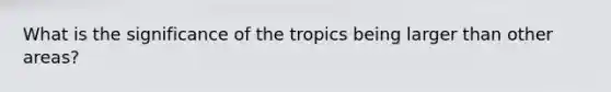 What is the significance of the tropics being larger than other areas?