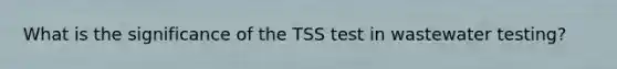 What is the significance of the TSS test in wastewater testing?