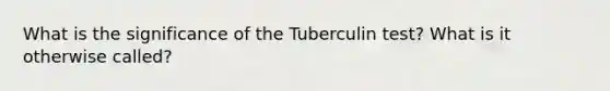 What is the significance of the Tuberculin test? What is it otherwise called?