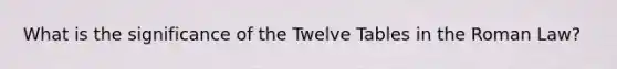 What is the significance of the Twelve Tables in the Roman Law?