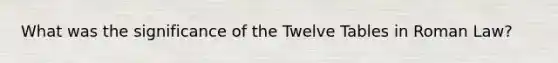 What was the significance of the Twelve Tables in Roman Law?