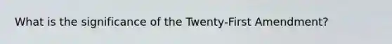 What is the significance of the Twenty-First Amendment?