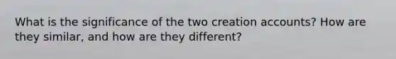 What is the significance of the two creation accounts? How are they similar, and how are they different?