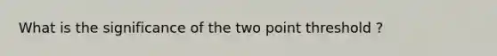 What is the significance of the two point threshold ?