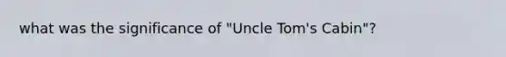 what was the significance of "Uncle Tom's Cabin"?