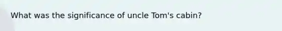 What was the significance of uncle Tom's cabin?