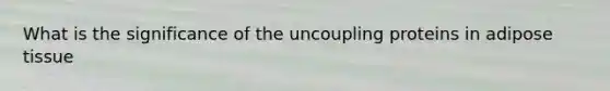 What is the significance of the uncoupling proteins in adipose tissue