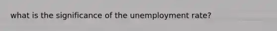 what is the significance of the unemployment rate?