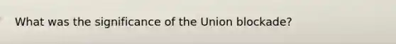 What was the significance of the Union blockade?