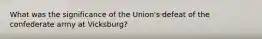 What was the significance of the Union's defeat of the confederate army at Vicksburg?