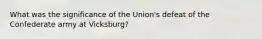 What was the significance of the Union's defeat of the Confederate army at Vicksburg?