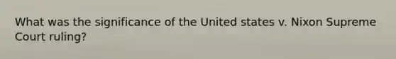 What was the significance of the United states v. Nixon Supreme Court ruling?