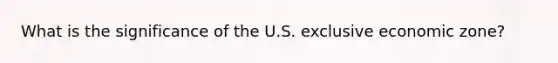 What is the significance of the U.S. exclusive economic zone?