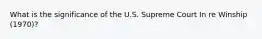 What is the significance of the U.S. Supreme Court In re Winship (1970)?