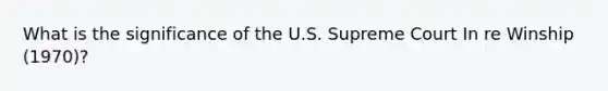 What is the significance of the U.S. Supreme Court In re Winship (1970)?