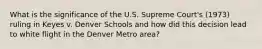 What is the significance of the U.S. Supreme Court's (1973) ruling in Keyes v. Denver Schools and how did this decision lead to white flight in the Denver Metro area?