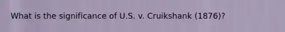 What is the significance of U.S. v. Cruikshank (1876)?