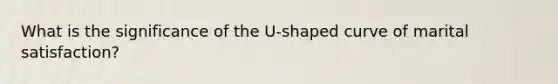 What is the significance of the U-shaped curve of marital satisfaction?