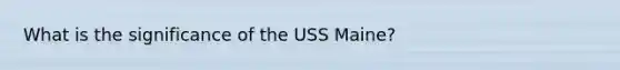 What is the significance of the USS Maine?