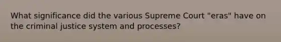 What significance did the various Supreme Court "eras" have on the criminal justice system and processes?