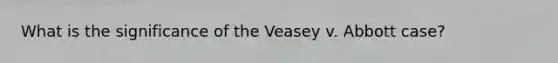 What is the significance of the Veasey v. Abbott case?