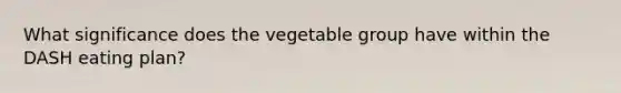 What significance does the vegetable group have within the DASH eating plan?