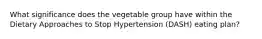 What significance does the vegetable group have within the Dietary Approaches to Stop Hypertension (DASH) eating plan?