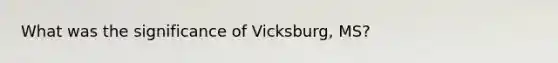 What was the significance of Vicksburg, MS?