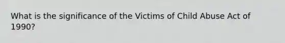 What is the significance of the Victims of Child Abuse Act of 1990?