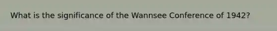 What is the significance of the Wannsee Conference of 1942?