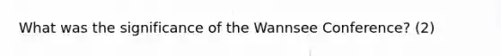 What was the significance of the Wannsee Conference? (2)