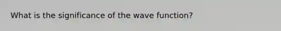 What is the significance of the wave function?