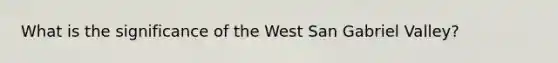 What is the significance of the West San Gabriel Valley?