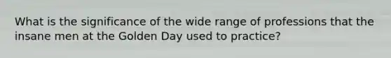 What is the significance of the wide range of professions that the insane men at the Golden Day used to practice?