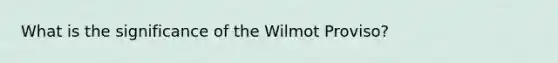 What is the significance of the Wilmot Proviso?