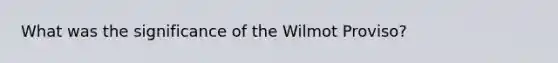 What was the significance of the Wilmot Proviso?