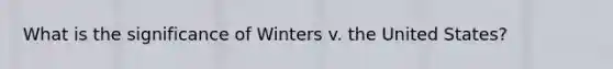 What is the significance of Winters v. the United States?