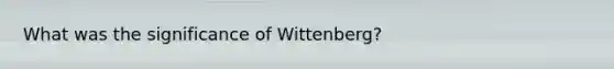 What was the significance of Wittenberg?