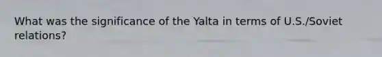 What was the significance of the Yalta in terms of U.S./Soviet relations?