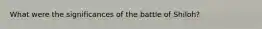 What were the significances of the battle of Shiloh?