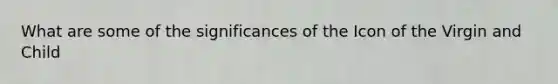 What are some of the significances of the Icon of the Virgin and Child