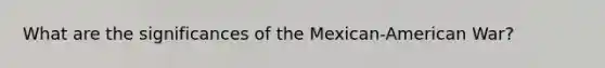 What are the significances of the Mexican-American War?