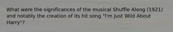 What were the significances of the musical Shuffle Along (1921) and notably the creation of its hit song "I'm Just Wild About Harry"?