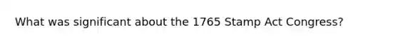 What was significant about the 1765 Stamp Act Congress?