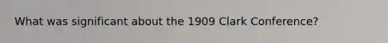 What was significant about the 1909 Clark Conference?