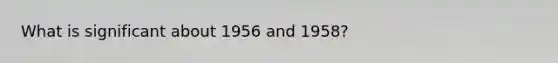 What is significant about 1956 and 1958?