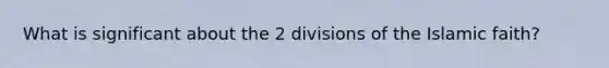 What is significant about the 2 divisions of the Islamic faith?