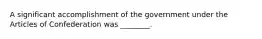 A significant accomplishment of the government under the Articles of Confederation was ________.