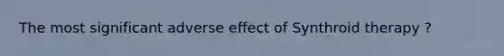 The most significant adverse effect of Synthroid therapy ?