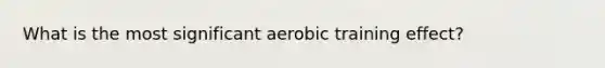 What is the most significant aerobic training effect?